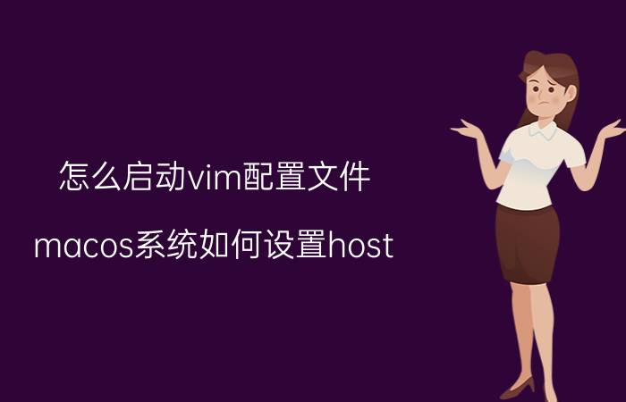 怎么启动vim配置文件 macos系统如何设置host？